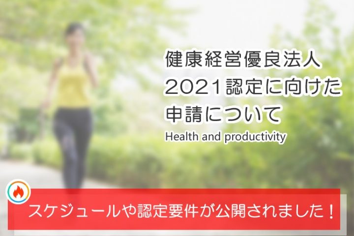 【解説】スケジュールや認定要件は？健康経営優良法人2021認定に向けた申請方法について